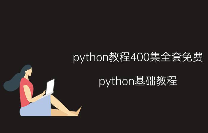 python教程400集全套免费 python基础教程？